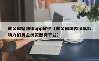 响水黄金网站制作app软件（黄金网国内深具影响力的黄金投资服务平台）