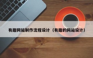 响水有趣网站制作流程设计（有趣的网站设计）