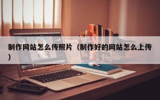 响水制作网站怎么传照片（制作好的网站怎么上传）