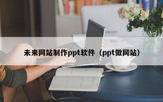 响水未来网站制作ppt软件（ppt做网站）