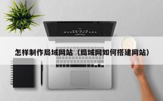 响水怎样制作局域网站（局域网如何搭建网站）