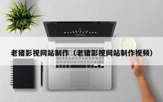 响水老猪影视网站制作（老猪影视网站制作视频）