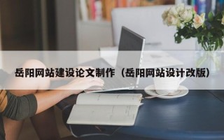 响水岳阳网站建设论文制作（岳阳网站设计改版）