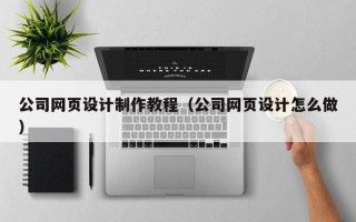 响水公司网页设计制作教程（公司网页设计怎么做）
