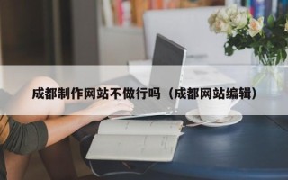 响水成都制作网站不做行吗（成都网站编辑）