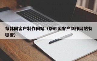 响水帮韩国客户制作网站（帮韩国客户制作网站有哪些）